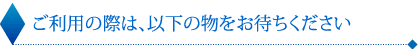 利用の際は、以下の物をお持ちください。